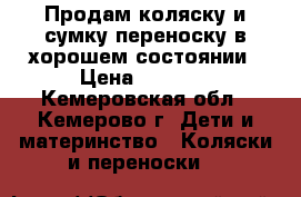 Продам коляску и сумку переноску в хорошем состоянии › Цена ­ 2 500 - Кемеровская обл., Кемерово г. Дети и материнство » Коляски и переноски   